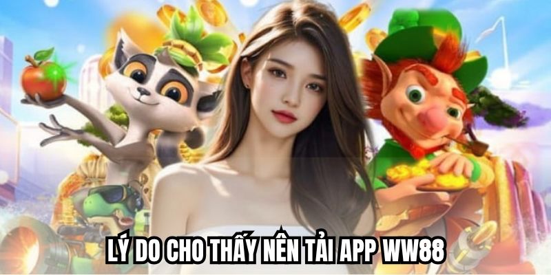 Lý do cho thấy nên tải app WW88